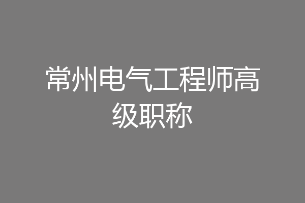 常州电气工程师高级职称