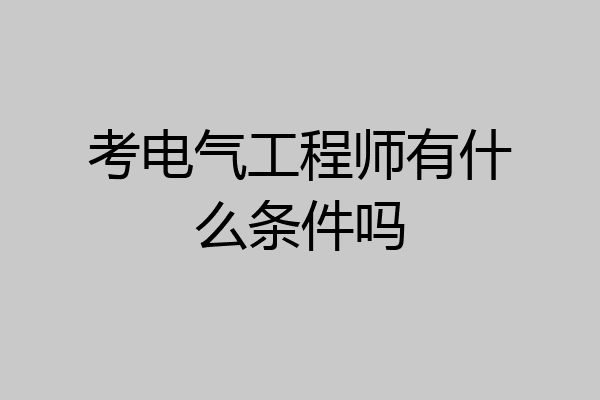考电气工程师有什么条件吗