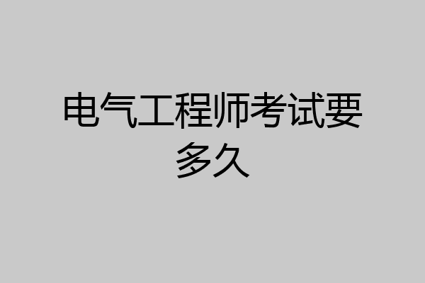 电气工程师考试要多久