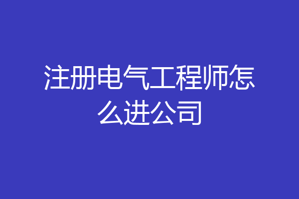 注册电气工程师怎么进公司