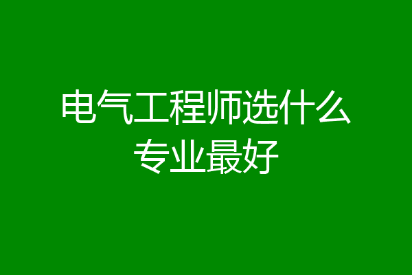 电气工程师选什么专业最好