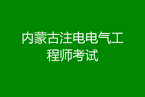 内蒙古注电电气工程师考试
