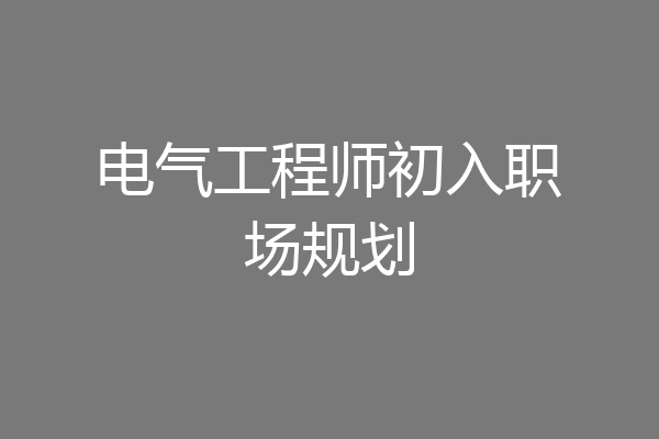 电气工程师初入职场规划