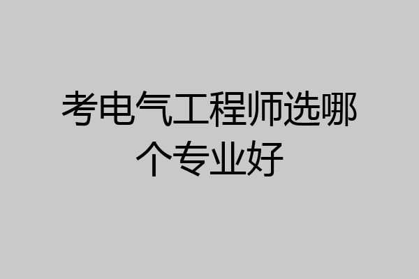 考电气工程师选哪个专业好