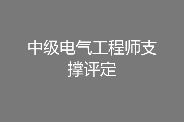 中级电气工程师支撑评定