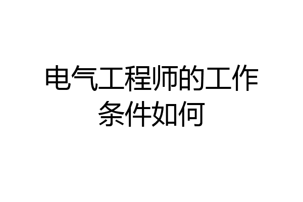 电气工程师的工作条件如何
