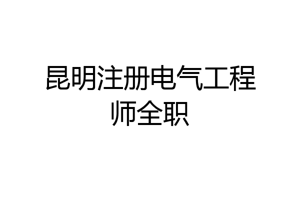 昆明注册电气工程师全职