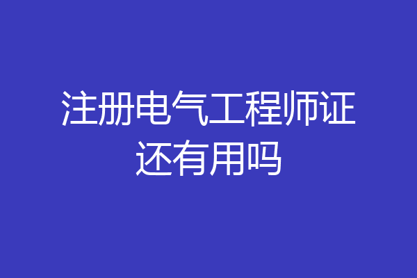 注册电气工程师证还有用吗