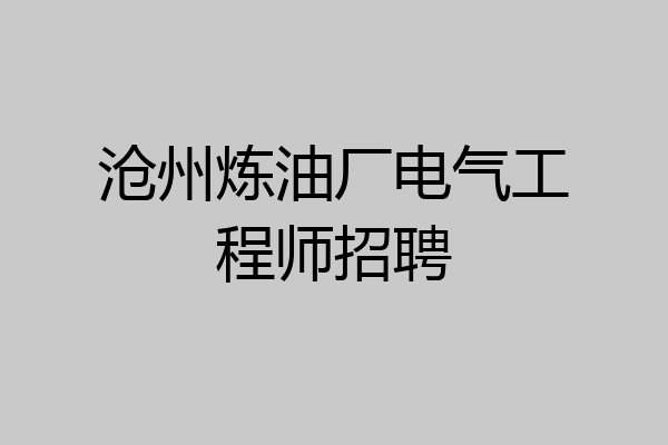 沧州炼油厂电气工程师招聘