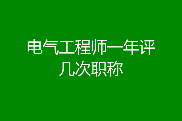 电气工程师一年评几次职称