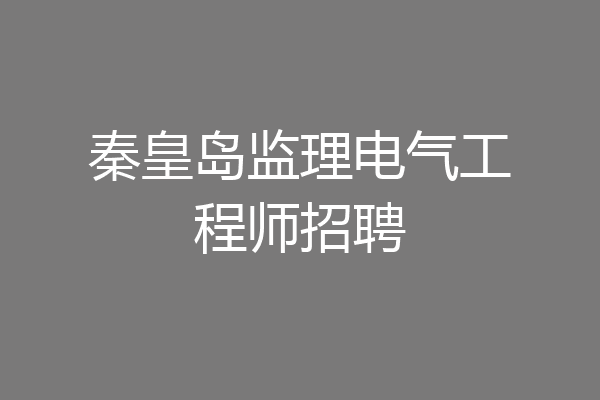 秦皇岛监理电气工程师招聘