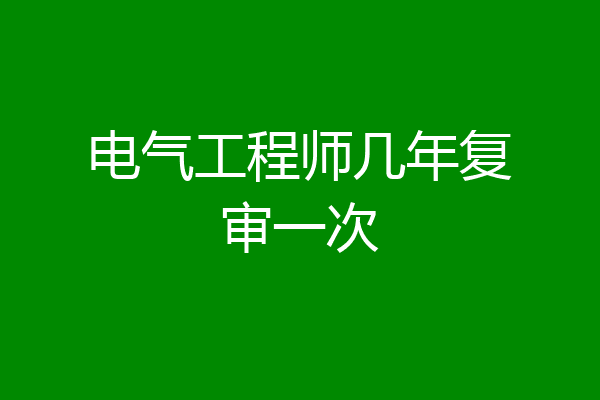 电气工程师几年复审一次