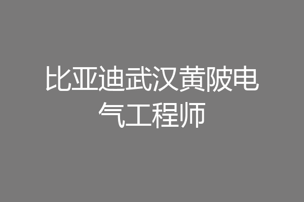比亚迪武汉黄陂电气工程师