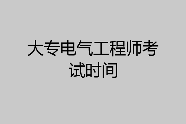 大专电气工程师考试时间