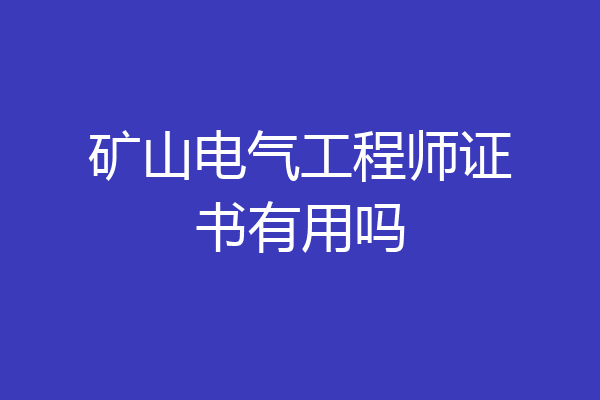 矿山电气工程师证书有用吗