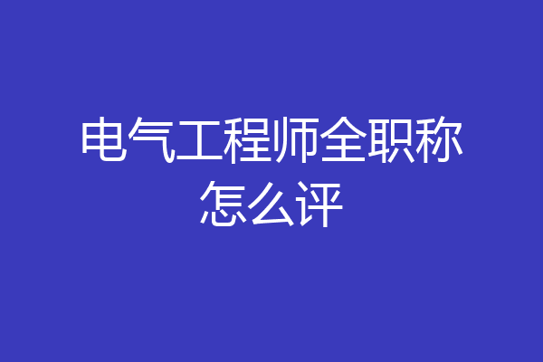 电气工程师全职称怎么评