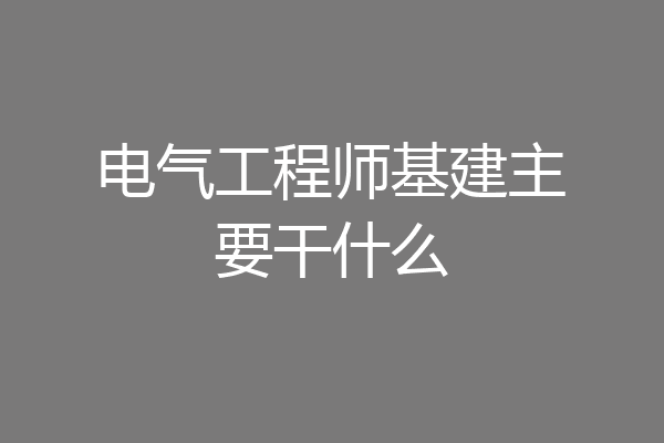 电气工程师基建主要干什么