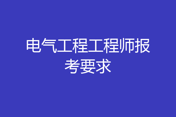 电气工程工程师报考要求
