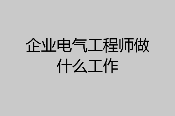 企业电气工程师做什么工作