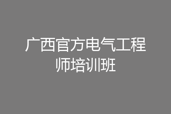 广西官方电气工程师培训班