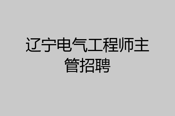 辽宁电气工程师主管招聘