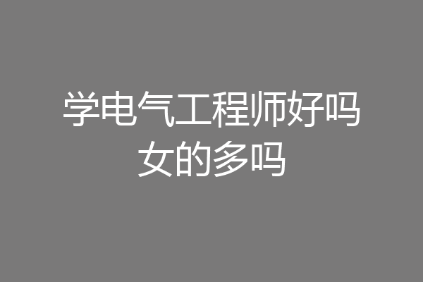 学电气工程师好吗女的多吗