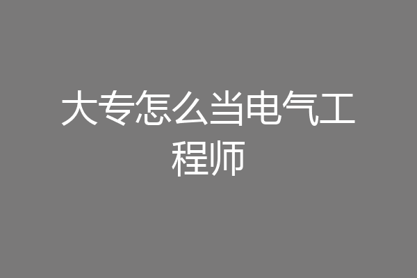 大专怎么当电气工程师