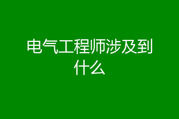 电气工程师涉及到什么