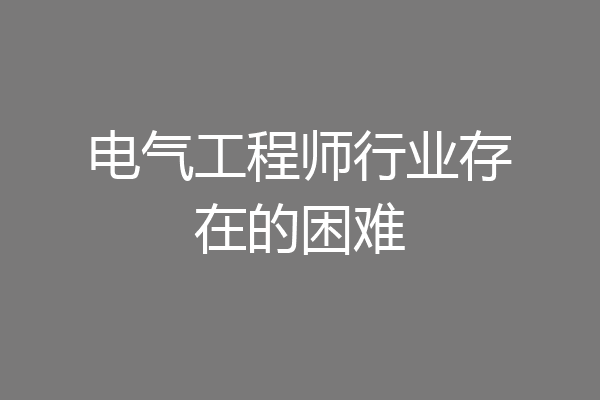 电气工程师行业存在的困难