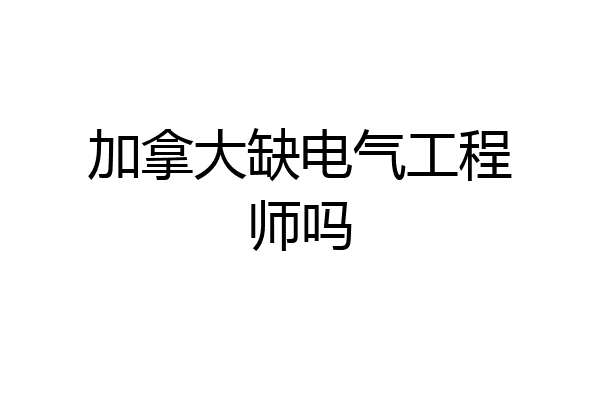 加拿大缺电气工程师吗