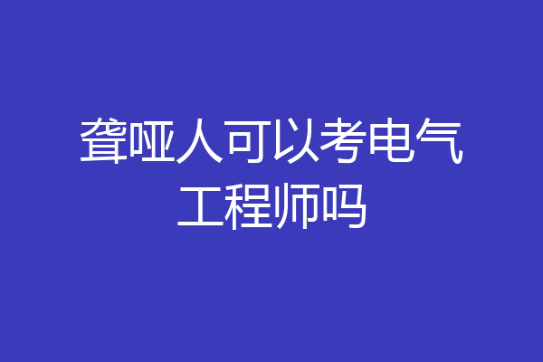 聋哑人可以考电气工程师吗