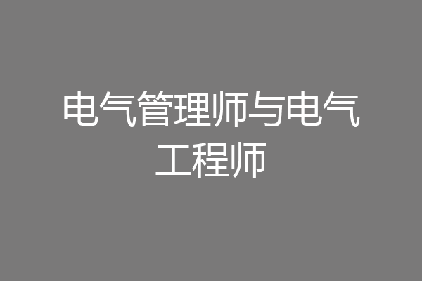 电气管理师与电气工程师