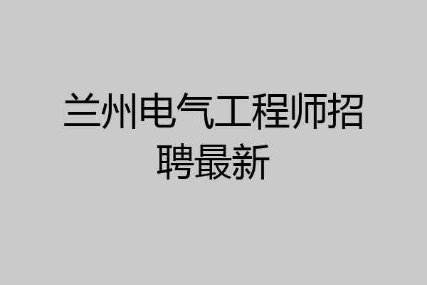 兰州电气工程师招聘最新