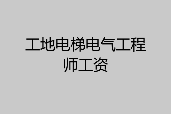 工地电梯电气工程师工资