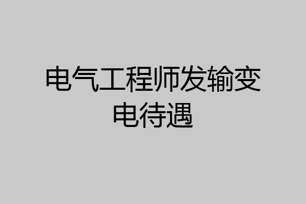 电气工程师发输变电待遇
