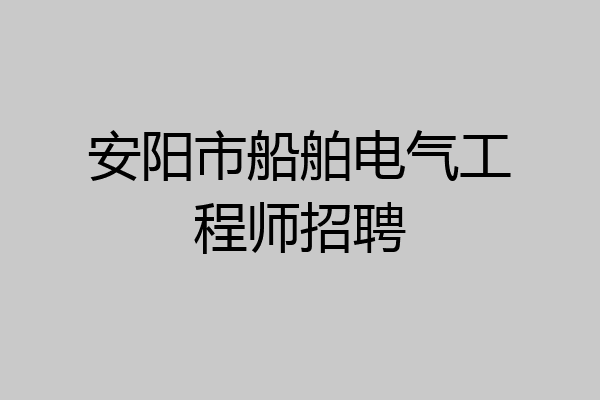 安阳市船舶电气工程师招聘