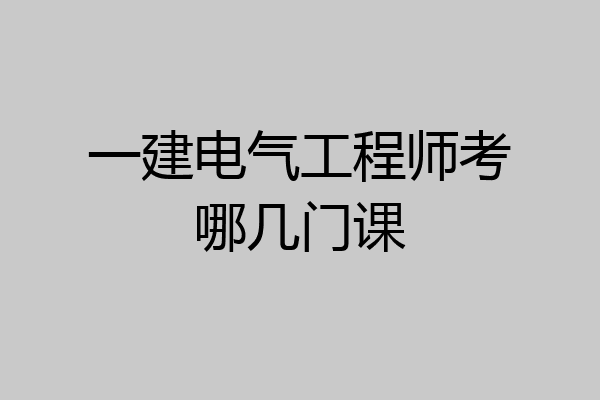 一建电气工程师考哪几门课