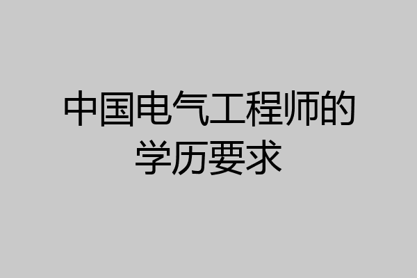 中国电气工程师的学历要求
