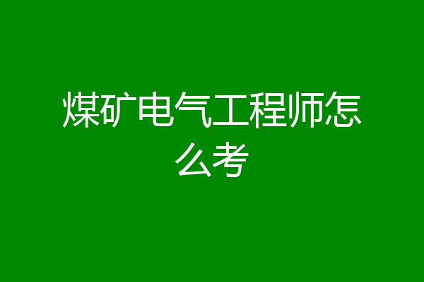 煤矿电气工程师怎么考