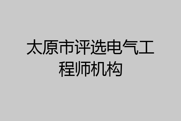 太原市评选电气工程师机构