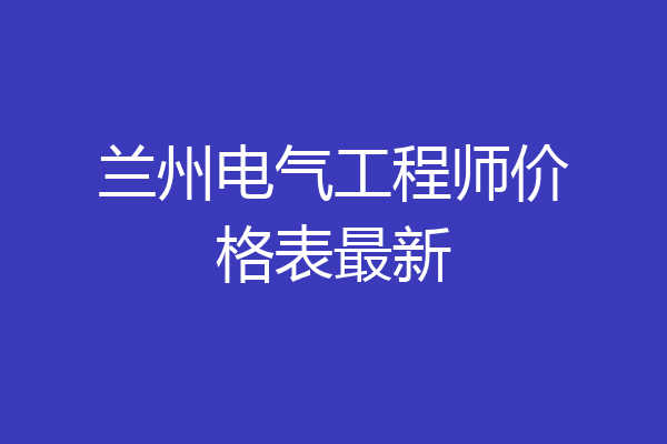 兰州电气工程师价格表最新