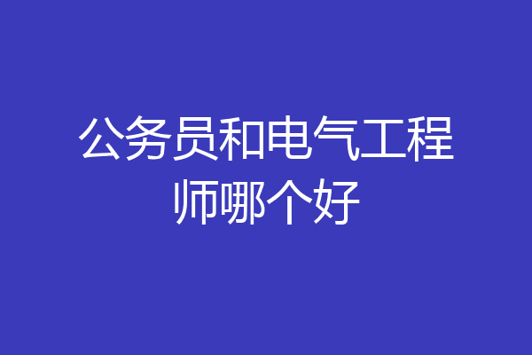 公务员和电气工程师哪个好