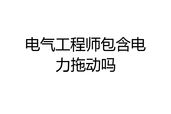 电气工程师包含电力拖动吗