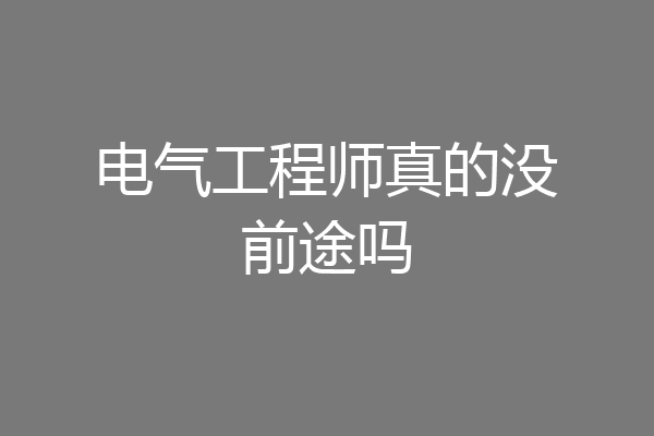 电气工程师真的没前途吗