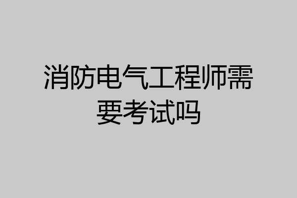 消防电气工程师需要考试吗