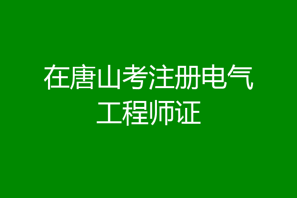 在唐山考注册电气工程师证