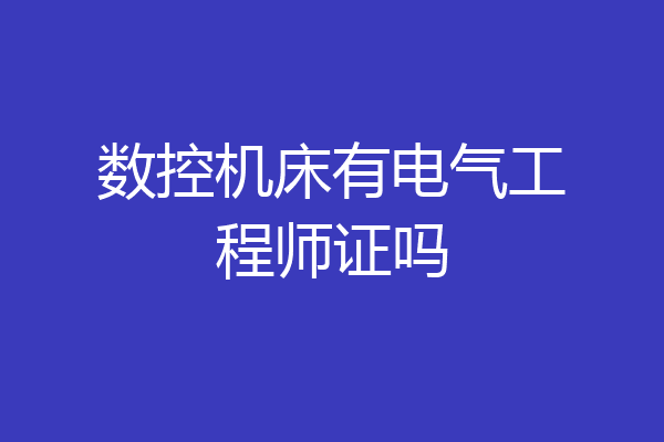 数控机床有电气工程师证吗