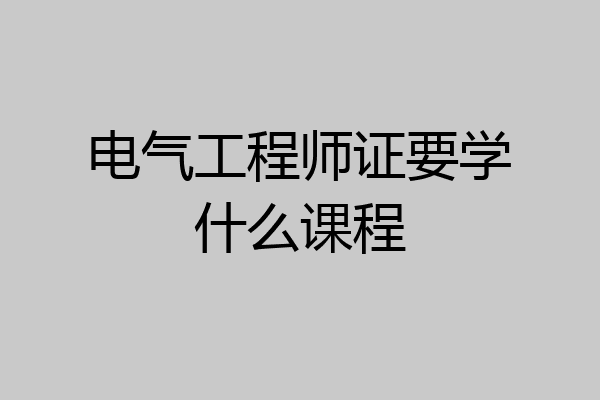 电气工程师证要学什么课程