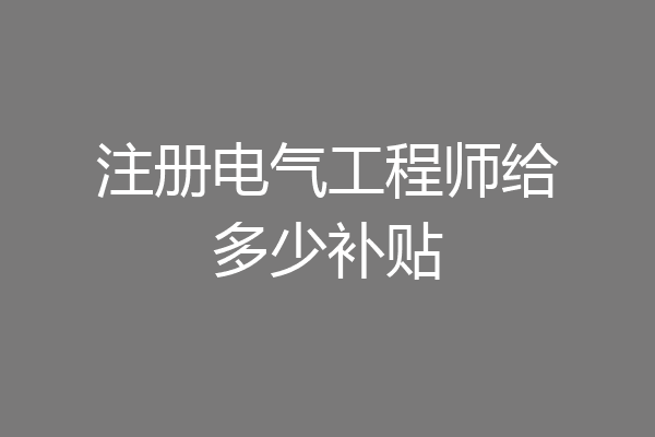注册电气工程师给多少补贴