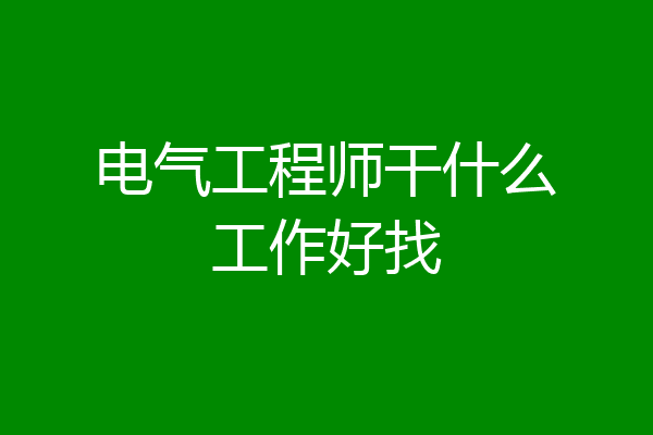 电气工程师干什么工作好找